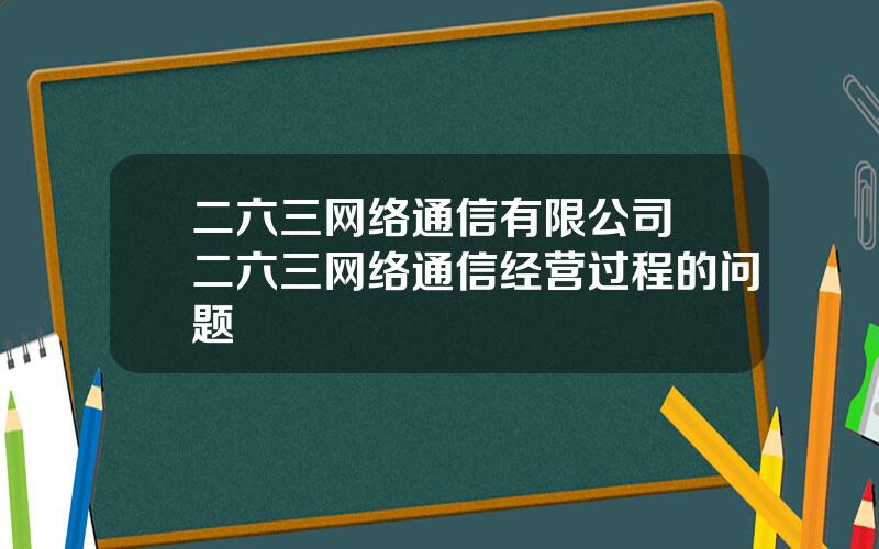 二六三网络通信有限公司 二六三网络通信经营过程的问题